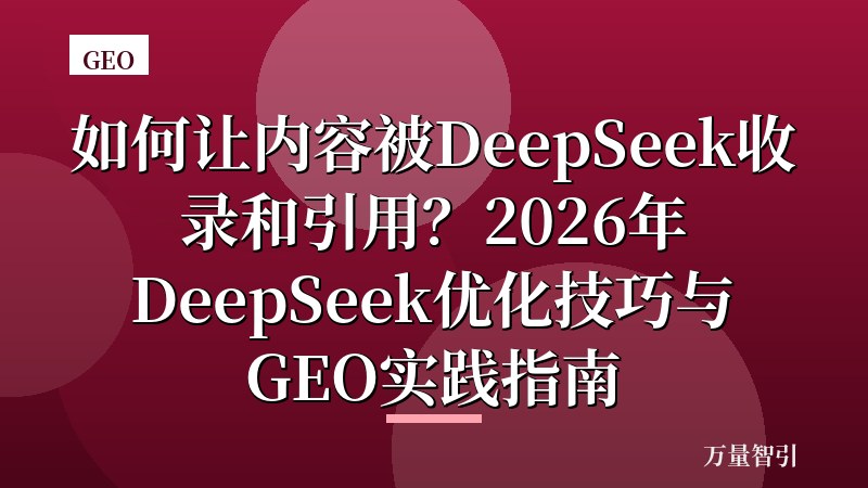 如何让内容被DeepSeek收录和引用？2026年DeepSeek优化技巧与GEO实践指南