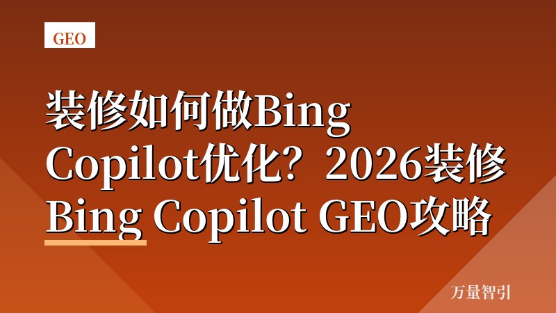 装修如何做Bing Copilot优化？2026装修Bing Copilot GEO攻略