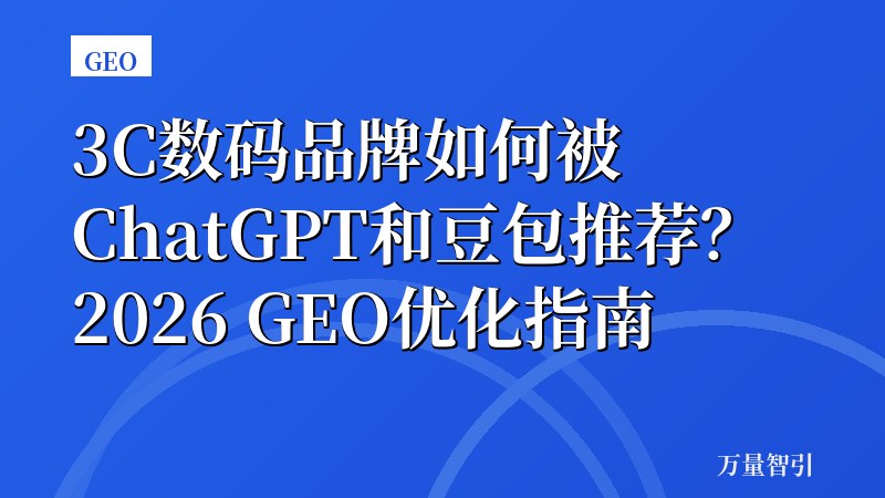 3C数码品牌如何被ChatGPT和豆包推荐？2026 GEO优化指南