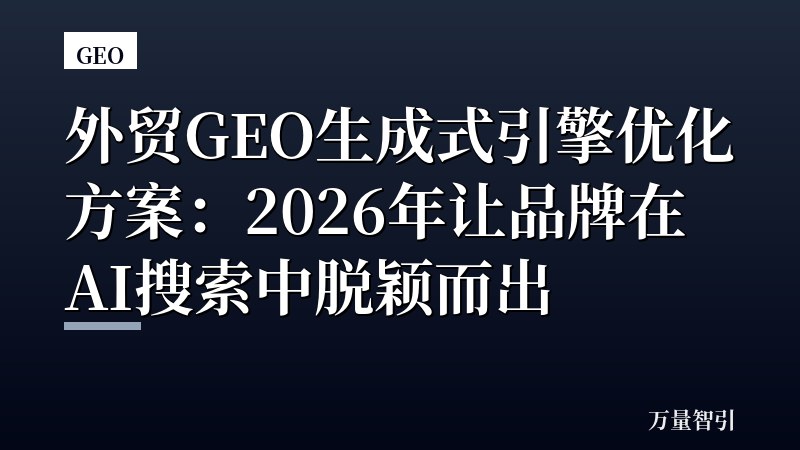 外贸GEO生成式引擎优化方案:2026年让品牌在AI搜索中脱颖而出