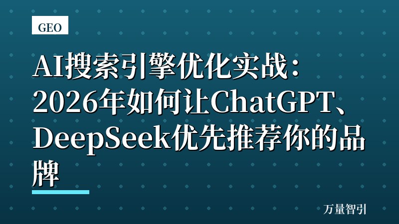 AI搜索引擎优化实战：2026年如何让ChatGPT、DeepSeek优先推荐你的品牌