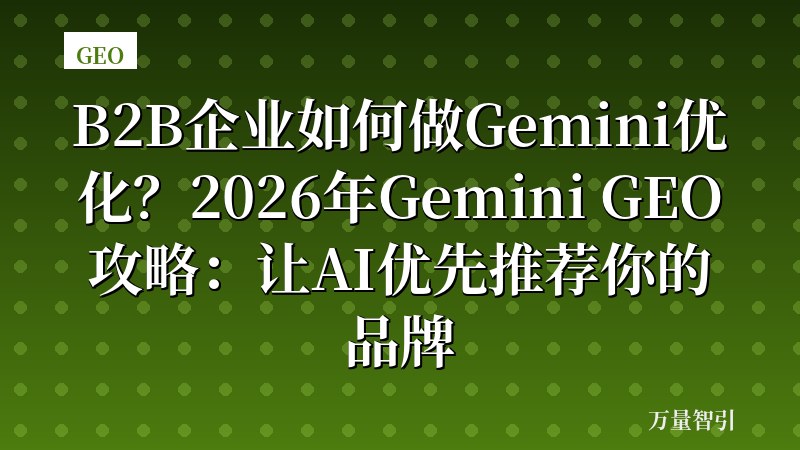 B2B企业如何做Gemini优化?2026年Gemini GEO攻略:让AI优先推荐你的品牌