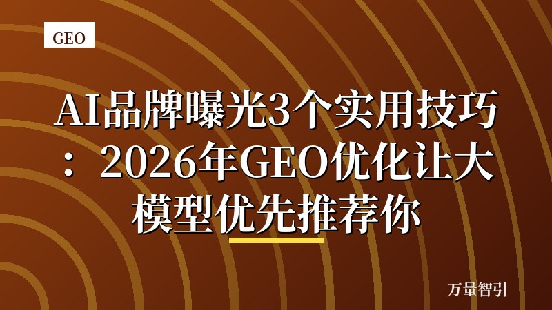 AI品牌曝光3个实用技巧：2026年GEO优化让大模型优先推荐你