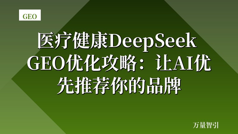 医疗健康DeepSeek GEO优化攻略:让AI优先推荐你的品牌