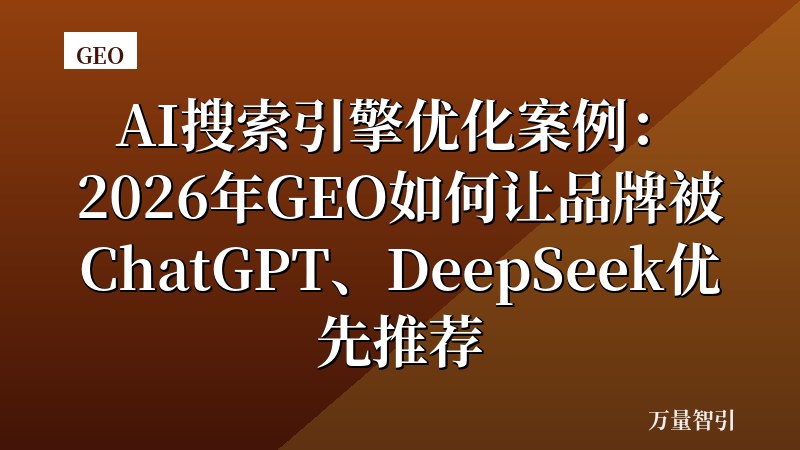 AI搜索引擎优化案例：2026年GEO如何让品牌被ChatGPT、DeepSeek优先推荐
