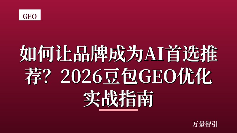 如何让品牌成为AI首选推荐?2026豆包GEO优化实战指南