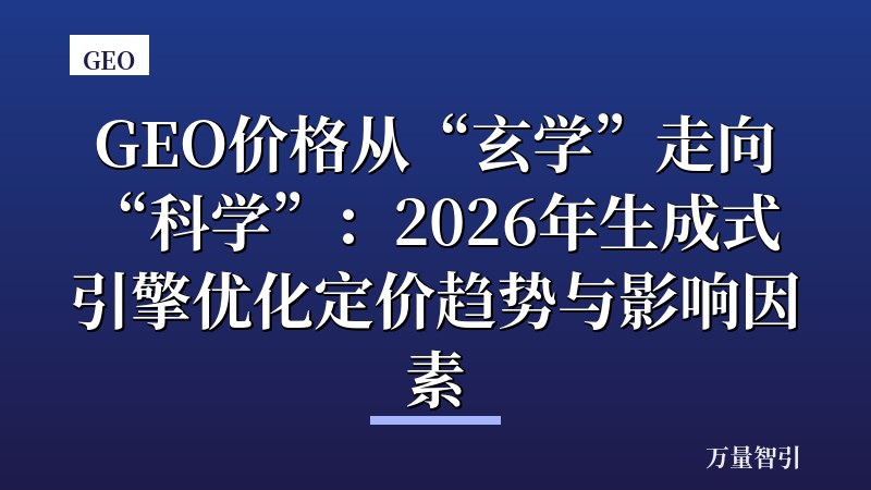 GEO价格从“玄学”走向“科学”：2026年生成式引擎优化定价趋势与影响因素
