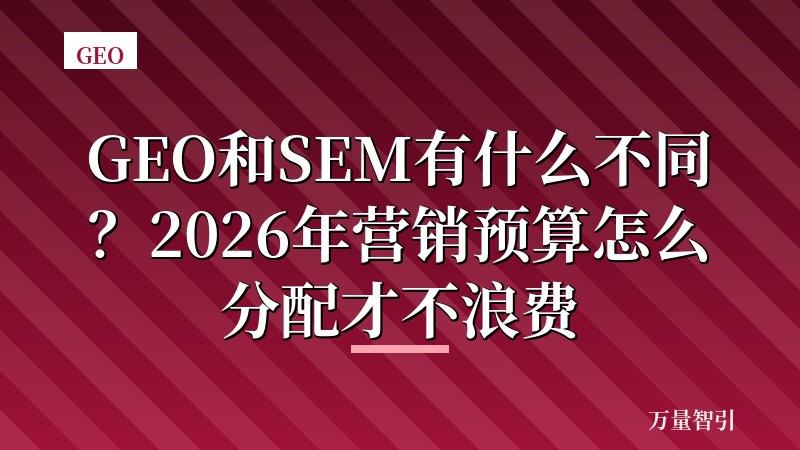 GEO和SEM有什么不同？2026年营销预算怎么分配才不浪费