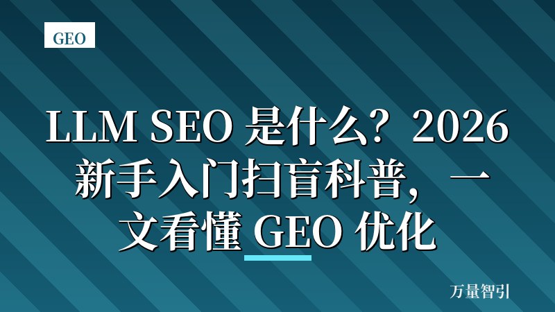 LLM SEO 是什么?2026 新手入门扫盲科普,一文看懂 GEO 优化