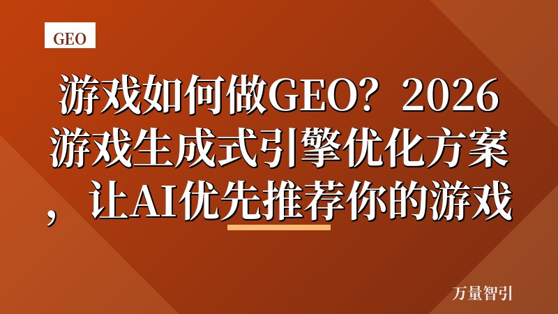 游戏如何做GEO？2026游戏生成式引擎优化方案，让AI优先推荐你的游戏