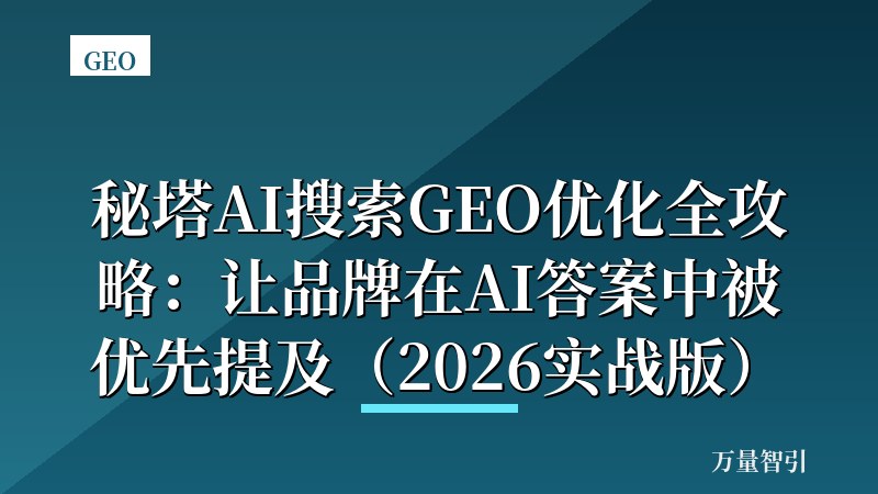 秘塔AI搜索GEO优化全攻略：让品牌在AI答案中被优先提及（2026实战版）
