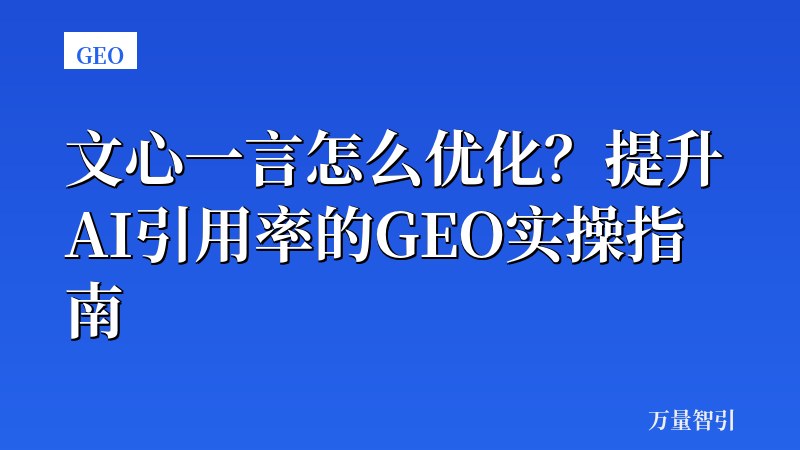 文心一言怎么优化？提升AI引用率的GEO实操指南