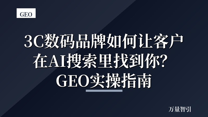 3C数码品牌如何让客户在AI搜索里找到你？GEO实操指南