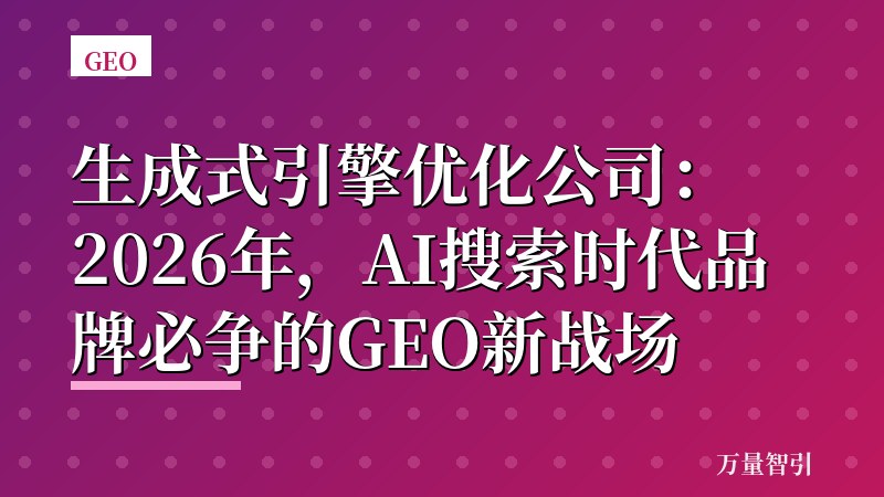 生成式引擎优化公司：2026年，AI搜索时代品牌必争的GEO新战场
