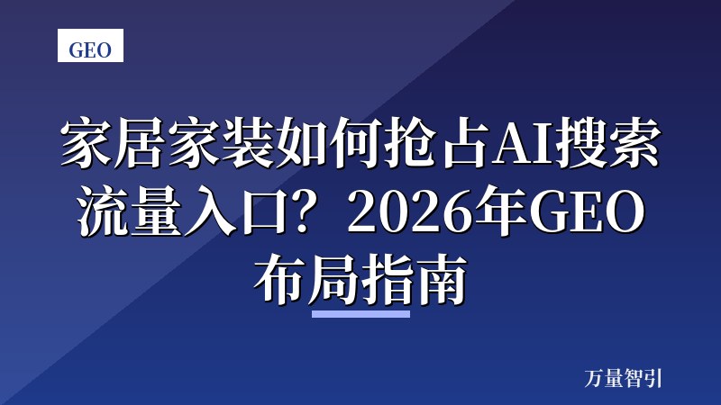 家居家装如何抢占AI搜索流量入口？2026年GEO布局指南