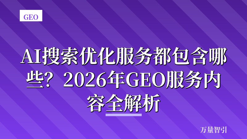 AI搜索优化服务都包含哪些?2026年GEO服务内容全解析