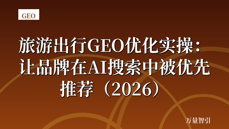 旅游出行GEO优化实操：让品牌在AI搜索中被优先推荐（2026）