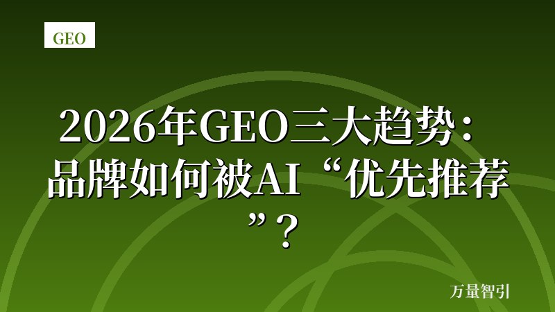 2026年GEO三大趋势:品牌如何被AI“优先推荐”?