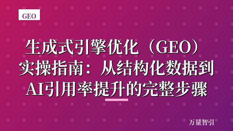 生成式引擎优化（GEO）实操指南：从结构化数据到AI引用率提升的完整步骤