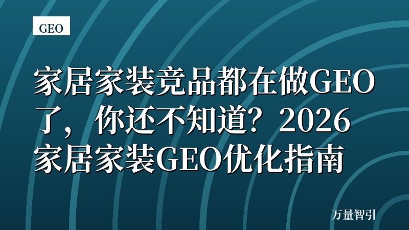 家居家装竞品都在做GEO了，你还不知道？2026家居家装GEO优化指南