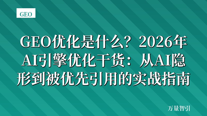 GEO优化是什么？2026年AI引擎优化干货：从AI隐形到被优先引用的实战指南