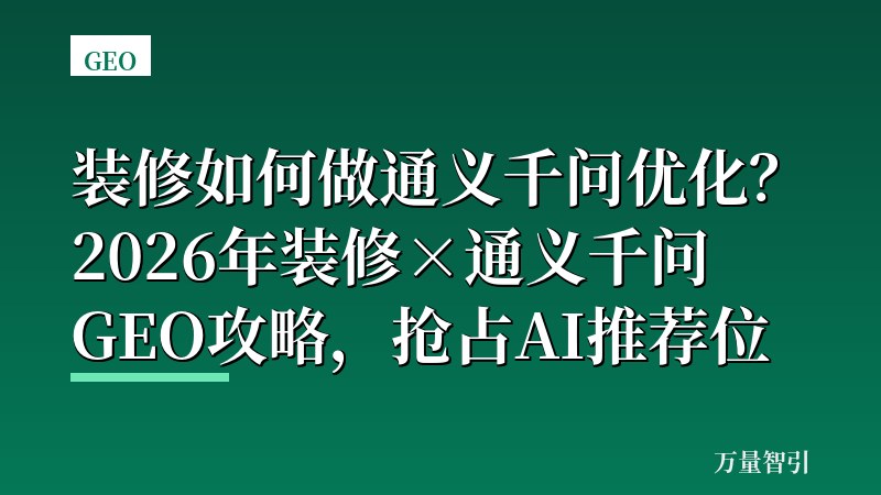 装修如何做通义千问优化?2026年装修×通义千问GEO攻略,抢占AI推荐位