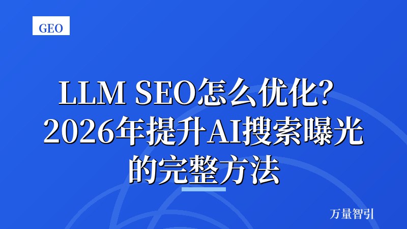 LLM SEO怎么优化？2026年提升AI搜索曝光的完整方法