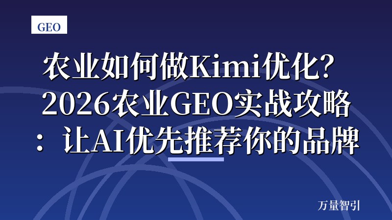 农业如何做Kimi优化？2026农业GEO实战攻略：让AI优先推荐你的品牌