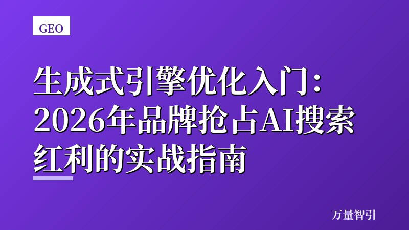 生成式引擎优化入门：2026年品牌抢占AI搜索红利的实战指南