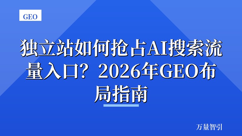 独立站如何抢占AI搜索流量入口?2026年GEO布局指南