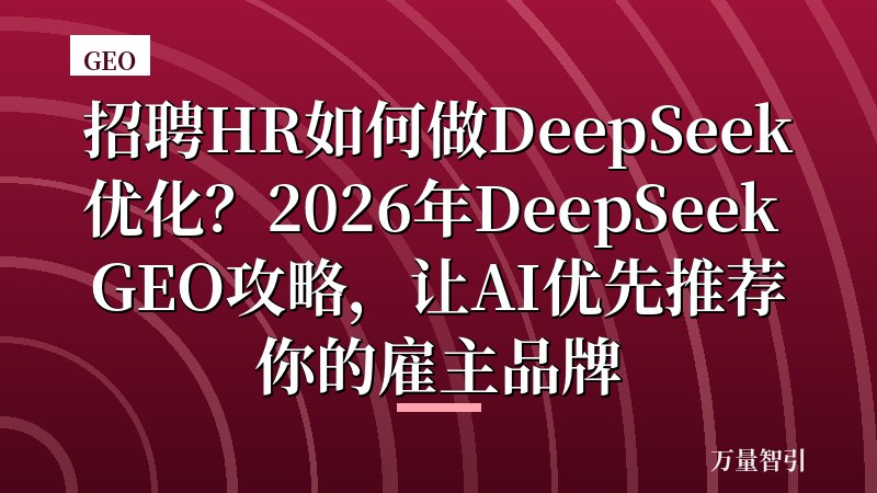 招聘HR如何做DeepSeek优化？2026年DeepSeek GEO攻略，让AI优先推荐你的雇主品牌
