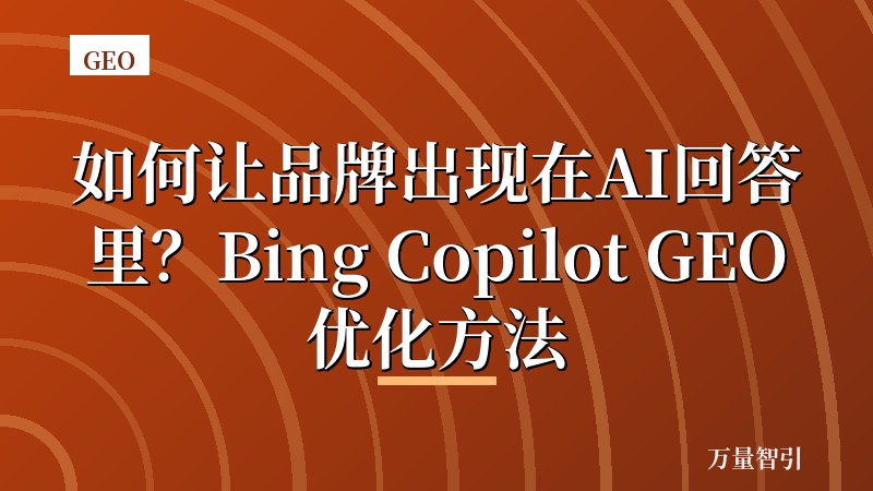 如何让品牌出现在AI回答里？Bing Copilot GEO优化方法