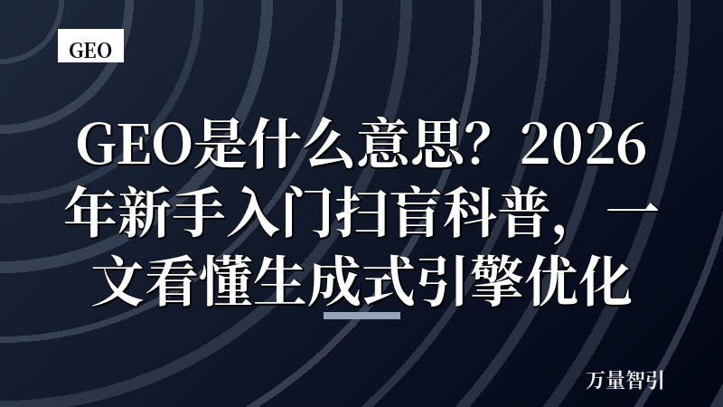 GEO是什么意思?2026年新手入门扫盲科普,一文看懂生成式引擎优化