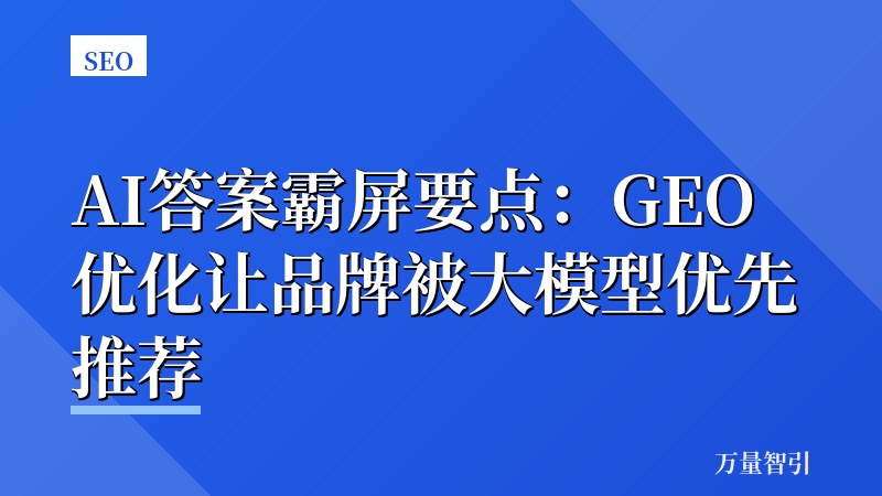 AI答案霸屏要点:GEO优化让品牌被大模型优先推荐