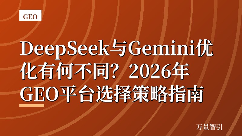 DeepSeek与Gemini优化有何不同?2026年GEO平台选择策略指南