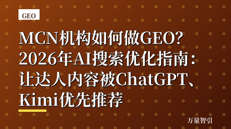 MCN机构如何做GEO？2026年AI搜索优化指南：让达人内容被ChatGPT、Kimi优先推荐