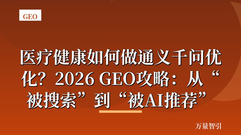 医疗健康如何做通义千问优化？2026 GEO攻略：从“被搜索”到“被AI推荐”
