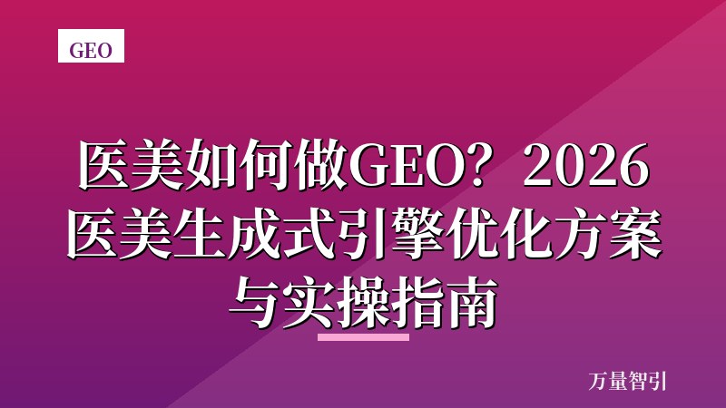 医美如何做GEO？2026医美生成式引擎优化方案与实操指南