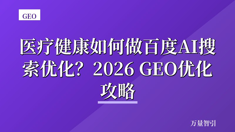 医疗健康如何做百度AI搜索优化？2026 GEO优化攻略