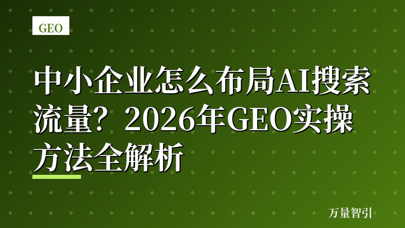 中小企业怎么布局AI搜索流量?2026年GEO实操方法全解析