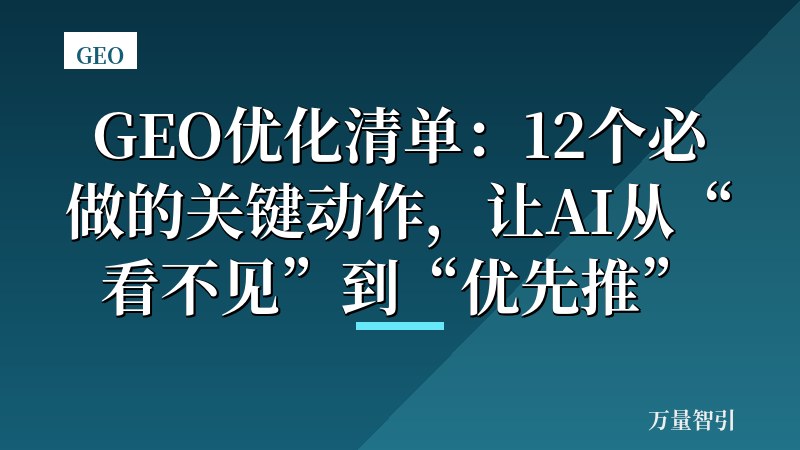 GEO优化清单:12个必做的关键动作,让AI从“看不见”到“优先推”