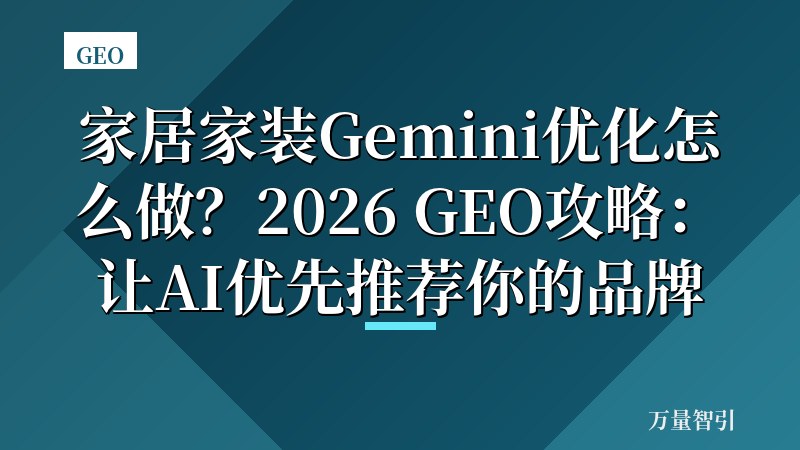 家居家装Gemini优化怎么做?2026 GEO攻略:让AI优先推荐你的品牌