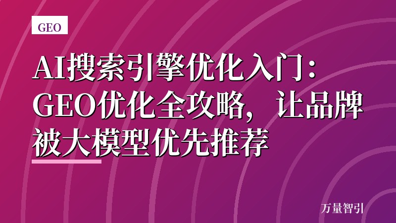 AI搜索引擎优化入门：GEO优化全攻略，让品牌被大模型优先推荐