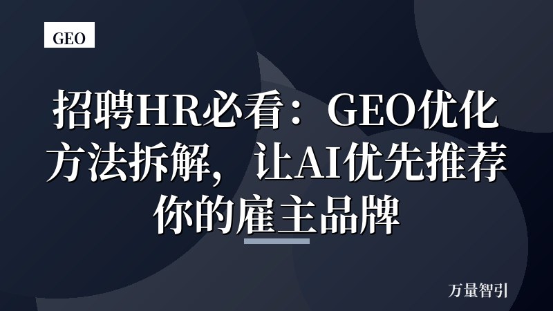 招聘HR必看：GEO优化方法拆解，让AI优先推荐你的雇主品牌