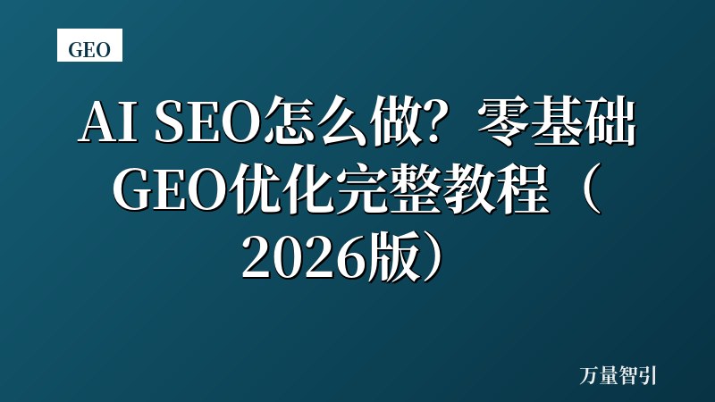 AI SEO怎么做？零基础GEO优化完整教程（2026版）