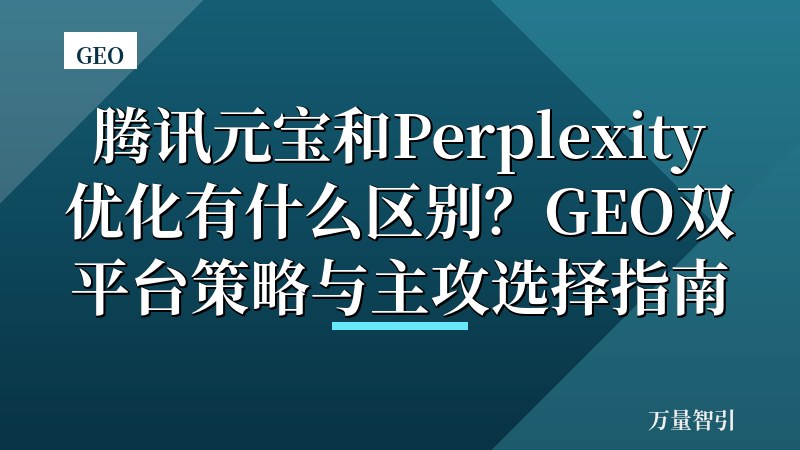 腾讯元宝和Perplexity优化有什么区别？GEO双平台策略与主攻选择指南