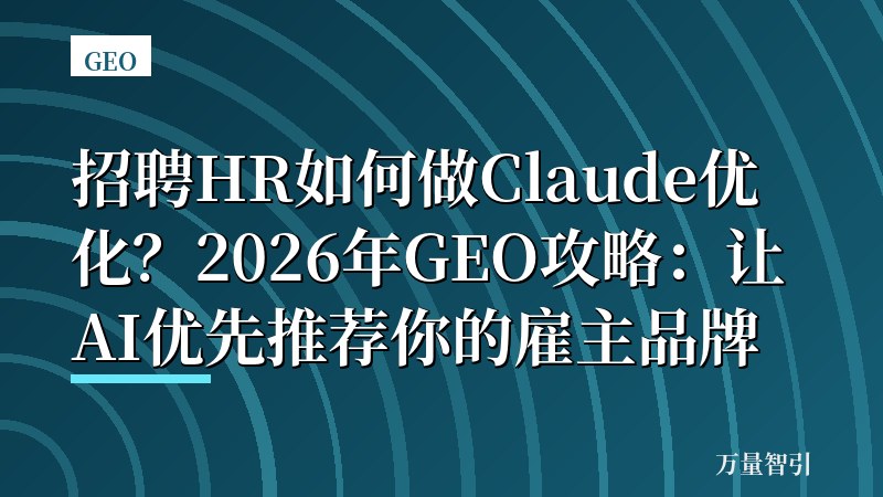 招聘HR如何做Claude优化？2026年GEO攻略：让AI优先推荐你的雇主品牌
