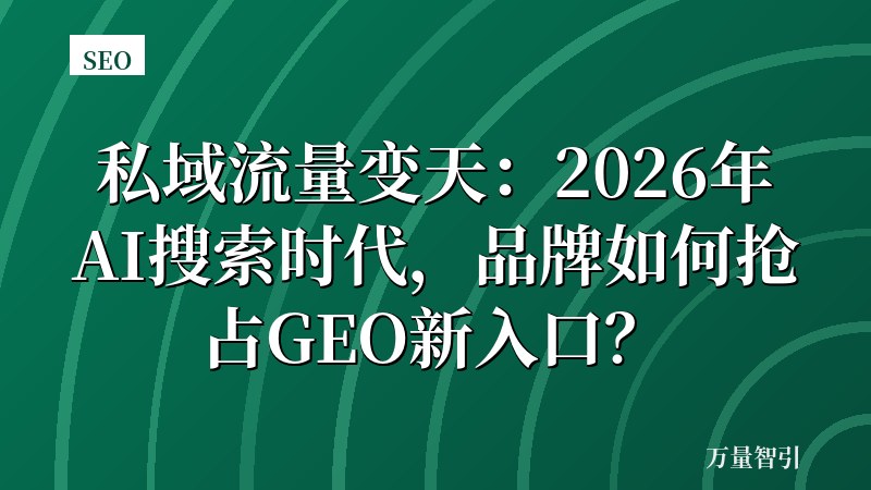 私域流量变天：2026年AI搜索时代，品牌如何抢占GEO新入口？