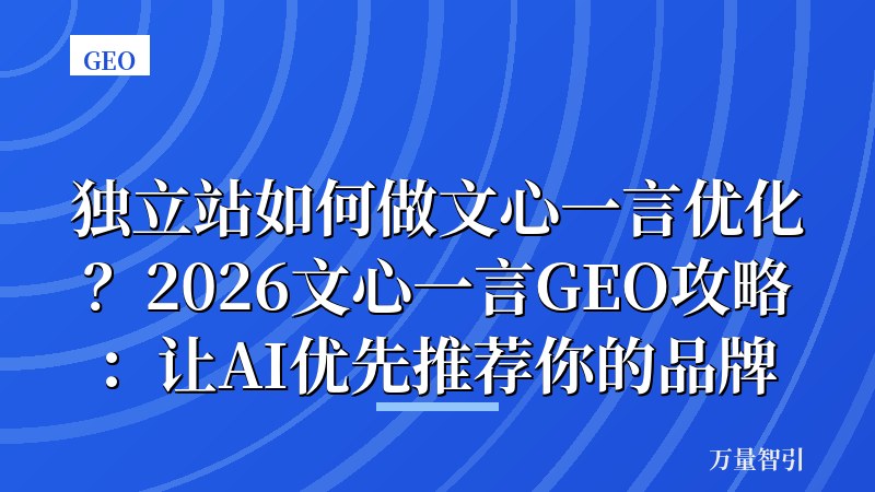 独立站如何做文心一言优化？2026文心一言GEO攻略：让AI优先推荐你的品牌