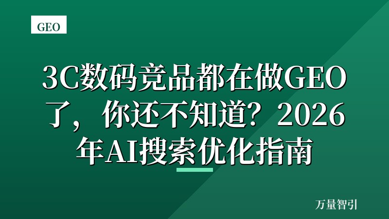 3C数码竞品都在做GEO了，你还不知道？2026年AI搜索优化指南